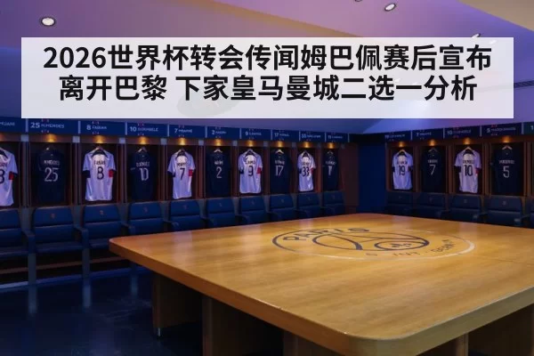 2026世界杯转会传闻姆巴佩赛后宣布离开巴黎 下家皇马曼城二选一分析