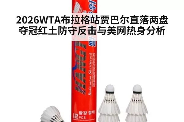 2026WTA布拉格站贾巴尔直落两盘夺冠红土防守反击与美网热身分析