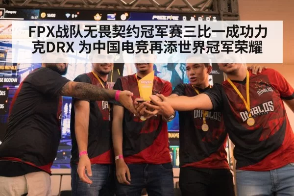 FPX战队无畏契约冠军赛三比一成功力克DRX 为中国电竞再添世界冠军荣耀