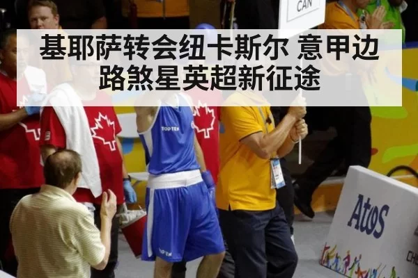 基耶萨转会纽卡斯尔 意甲边路煞星英超新征途