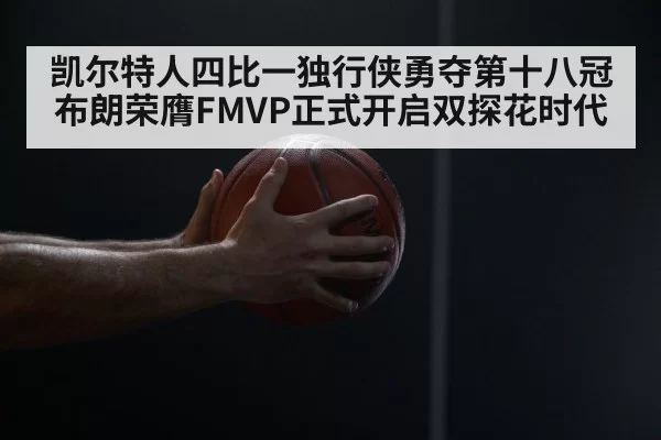 凯尔特人四比一独行侠勇夺第十八冠 布朗荣膺FMVP正式开启双探花时代