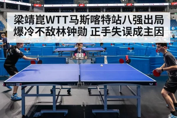 梁靖崑WTT马斯喀特站八强出局 爆冷不敌林钟勋 正手失误成主因