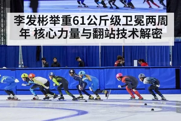 李发彬举重61公斤级卫冕两周年 核心力量与翻站技术解密