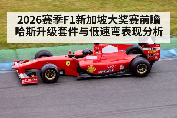 2026赛季F1新加坡大奖赛前瞻 哈斯升级套件与低速弯表现分析